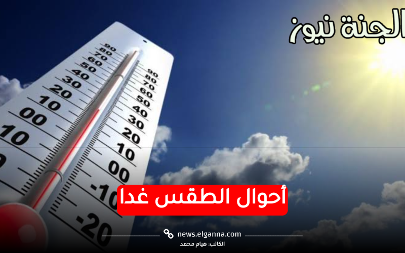 أحوال الطقس.. غداً: ارتفاع بدرجات الحرارة وشبورة على الطرق والعظمى بالقاهرة 26 درجة وأسوان 31