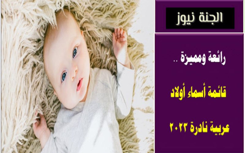 رائعة ومميزة .. قائمة أسماء أولاد عربية نادرة 2023