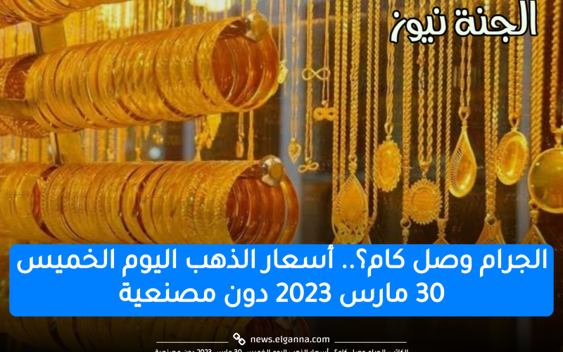 “الذهب عياره فلت”.. أسعار الذهب اليوم الخميس 30 مارس 2023 في الصاغة بدون مصنعية