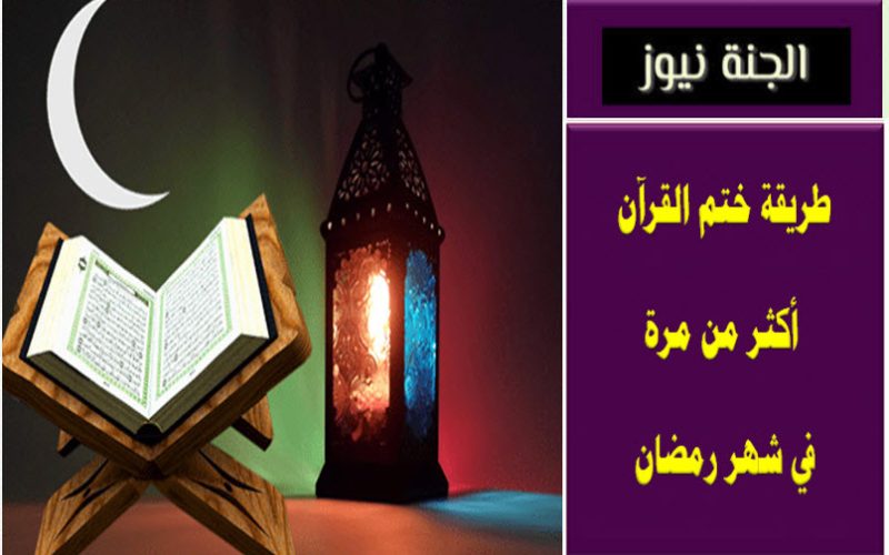 والله يضاعف لمن يشاء .. طريقة ختم القرآن أكثر من مرة في شهر رمضان
