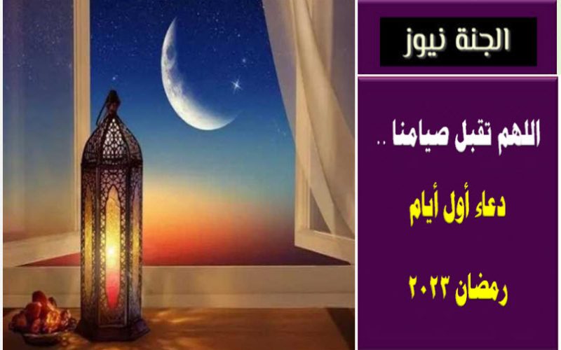 اللهم تقبل صيامنا .. دعاء أول أيام شهر رمضان 2023
