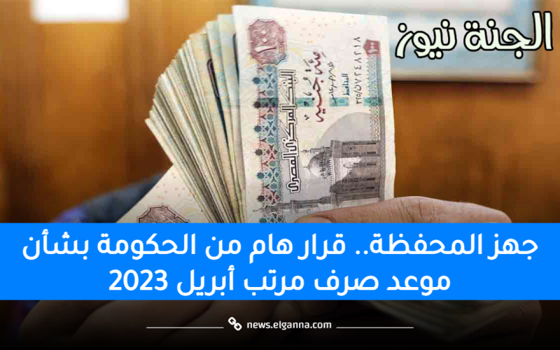 “حضر محفظتك”.. قرار هام من الحكومة بشأن موعد صرف مرتب أبريل 2023 بالزيادة الجديدة