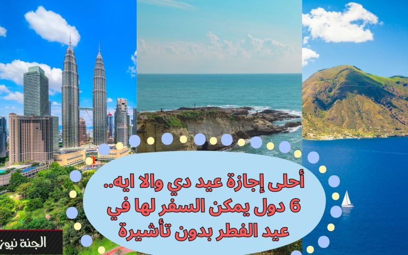 “عشان تكون إجازة على حق”.. 6 دول يمكن السفر لها في عيد الفطر دون تأشيرة