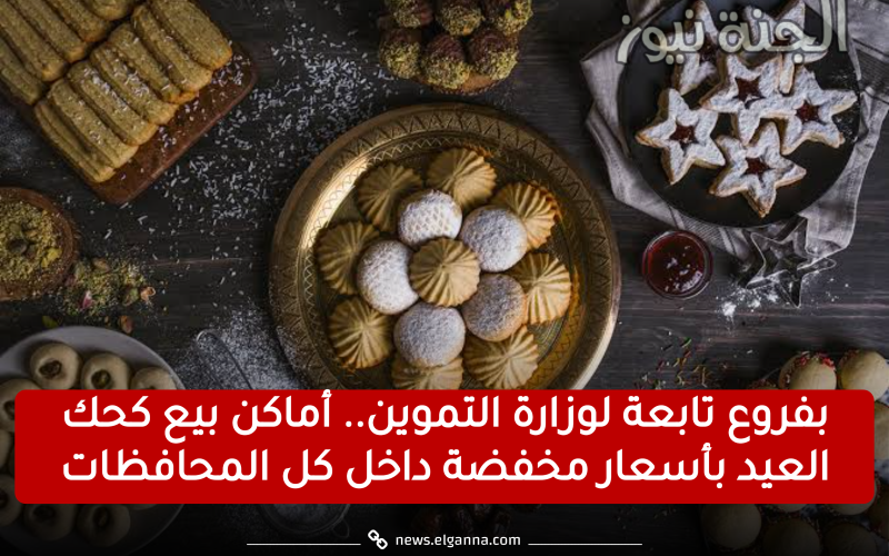 وزارة التموين.. أماكن بيع كحك العيد بأسعار مخفضة داخل كل المحافظات