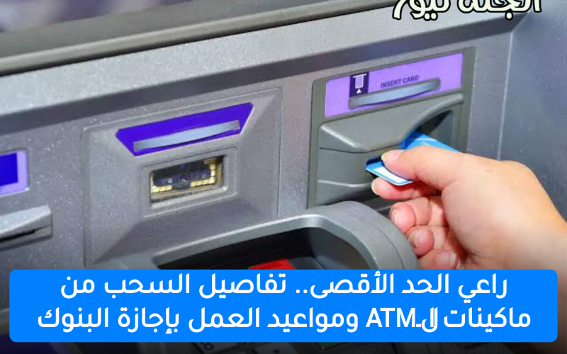 علشان العيد.. تفاصيل الحد الأقصى للسحب من ماكينات الـATM في إجازة البنوك