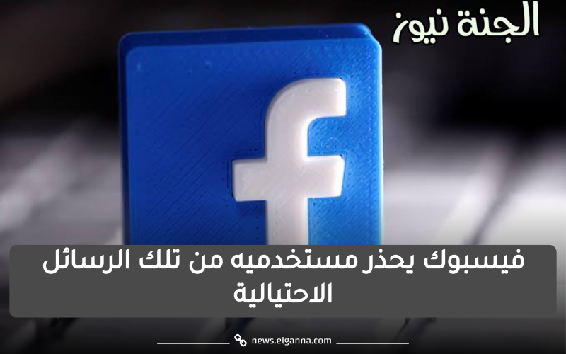 علشان أمانك.. فيسبوك يحذر مستخدميه من هذه الرسائل الاحتيالية